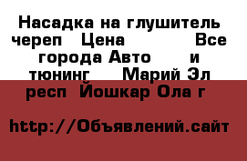 Насадка на глушитель череп › Цена ­ 8 000 - Все города Авто » GT и тюнинг   . Марий Эл респ.,Йошкар-Ола г.